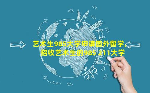 艺术生985大学申请国外留学,招收艺术生的985 211大学